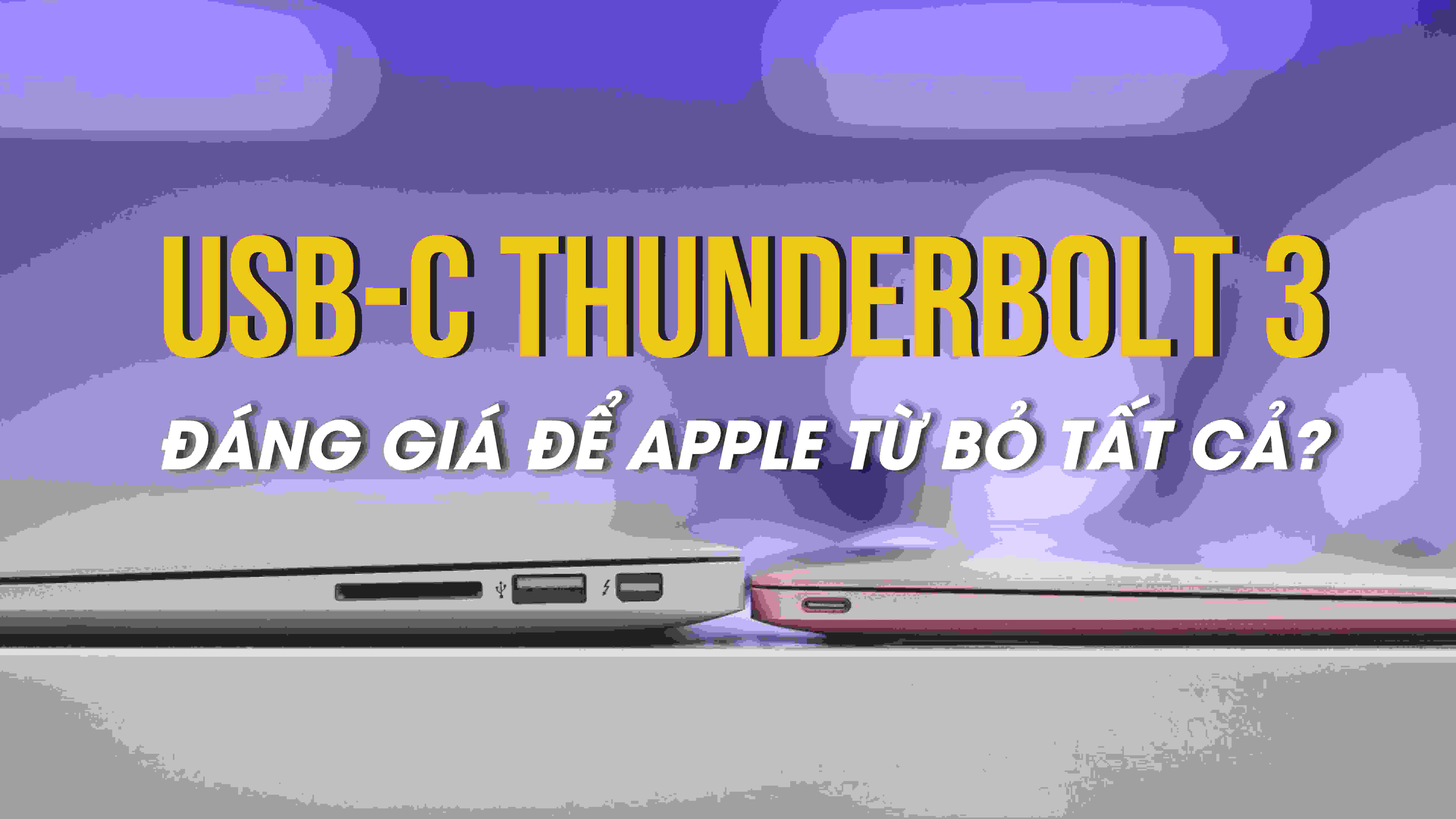 Vì sao Apple khai tử các cổng kết nối truyền thống, quy về một mối: USB-C Thunderbolt 3