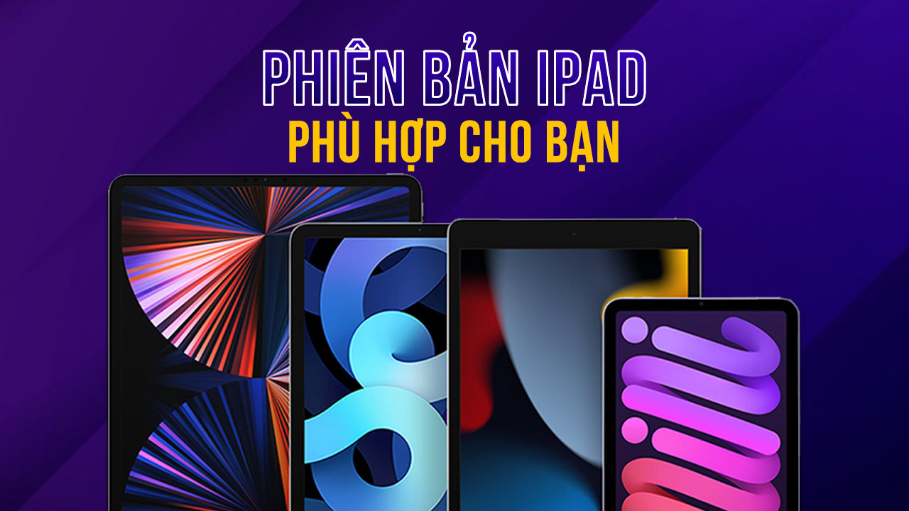 Đâu là chiếc iPad đỉnh nhất thời điểm hiện tại? Chọn mua iPad phù hợp với bạn