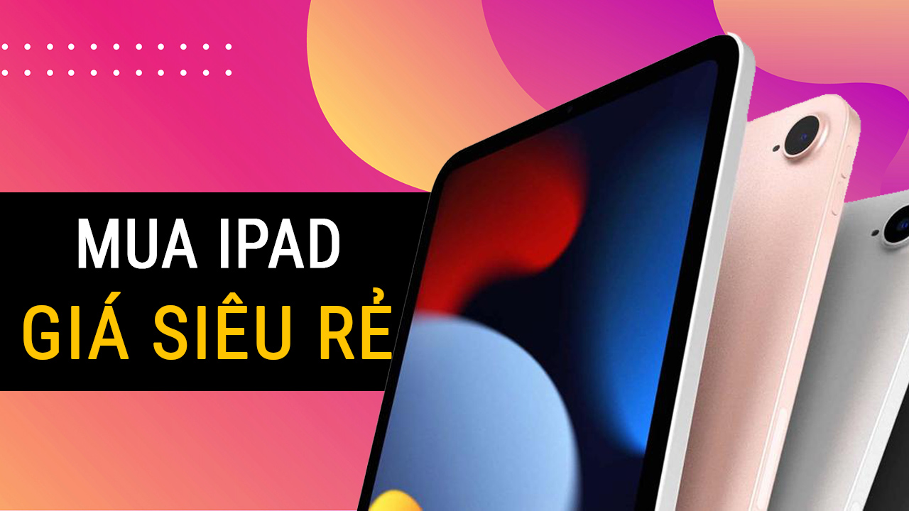 Làm sao để tiết kiệm tối đa chi phí khi mua iPad mới?