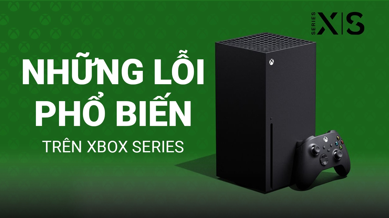 9 lỗi phổ biến trên Xbox Series và cách giải quyết