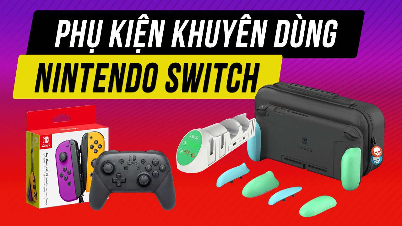 Loạt phụ kiện khuyên dùng khi sở hữu Nintendo Switch