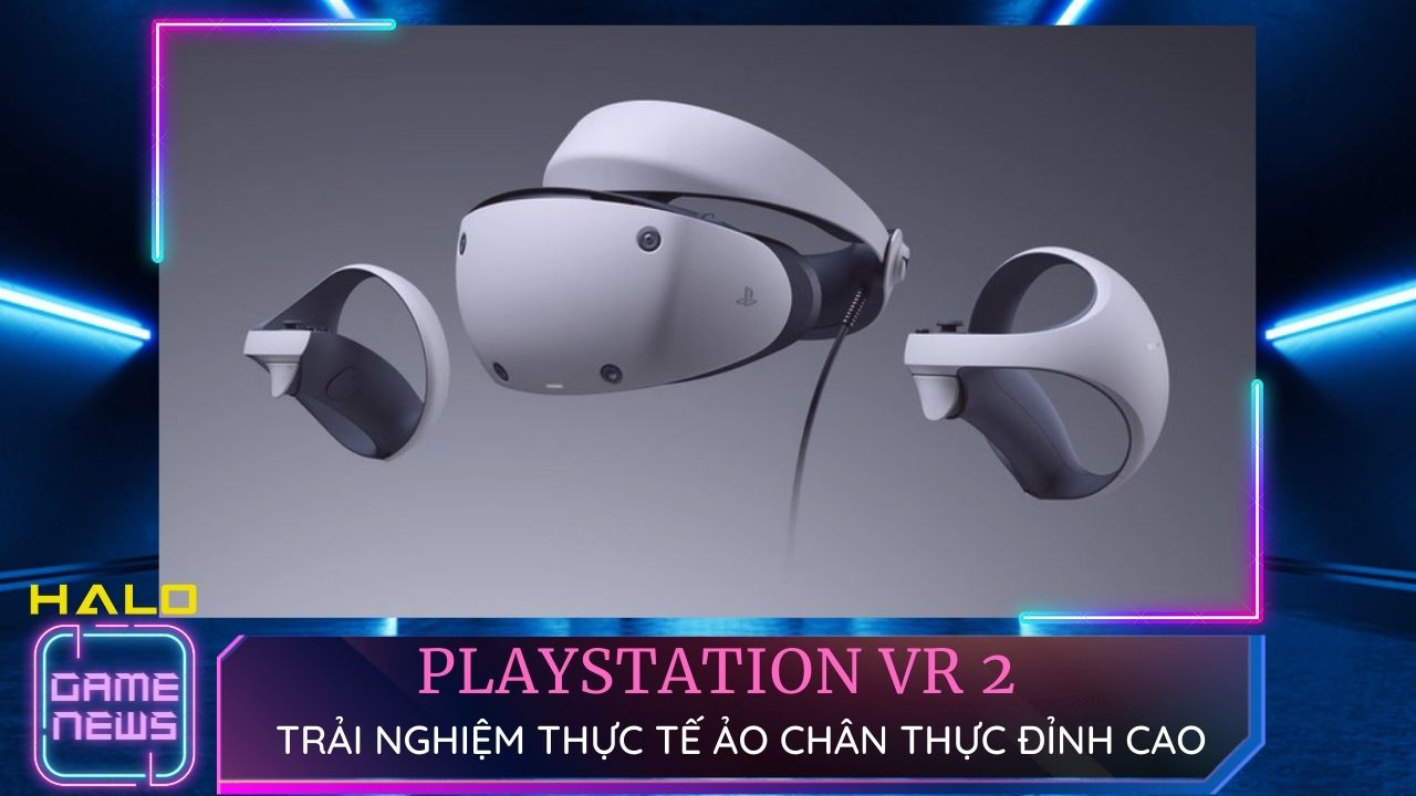 PlayStation VR2 đưa bạn vào kỷ nguyên thực tế ảo đầy sống động và chân thực