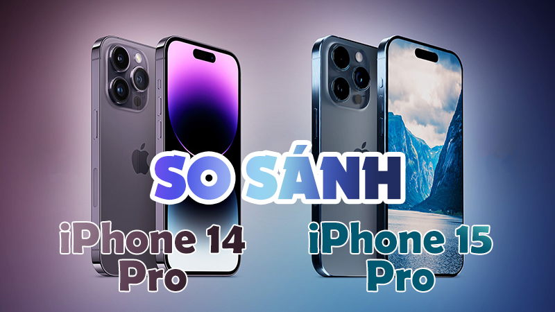 So Sánh Chi Tiết: iPhone 15 Pro Và iPhone 14 Pro