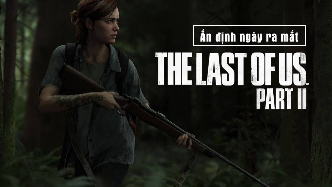 The Last Of Us : Part 2 Đã Có Ngày Ra Mắt Chính Thức