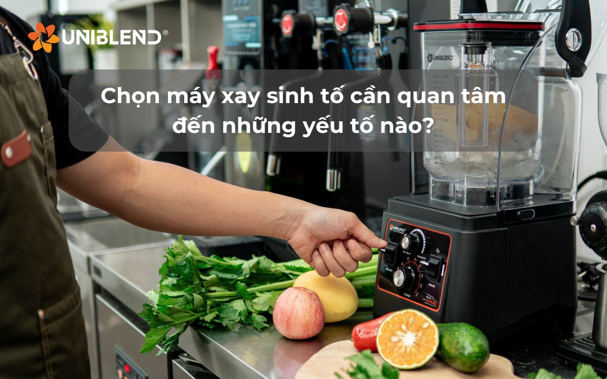 Chọn máy xay sinh tố cần quan tâm đến những yếu tố nào?