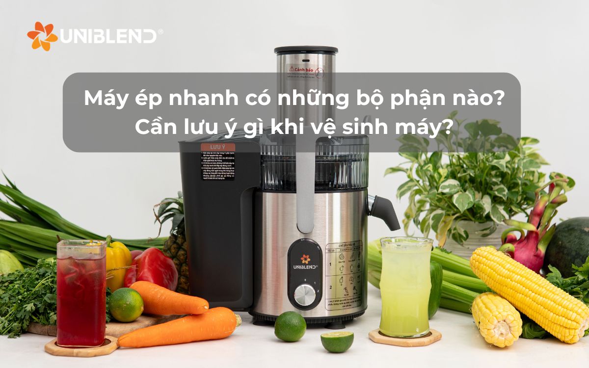 Máy ép nhanh có những bộ phận nào? Cần lưu ý gì khi vệ sinh máy?