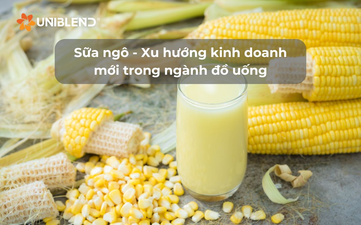 Sữa ngô - Xu hướng kinh doanh mới trong ngành đồ uống