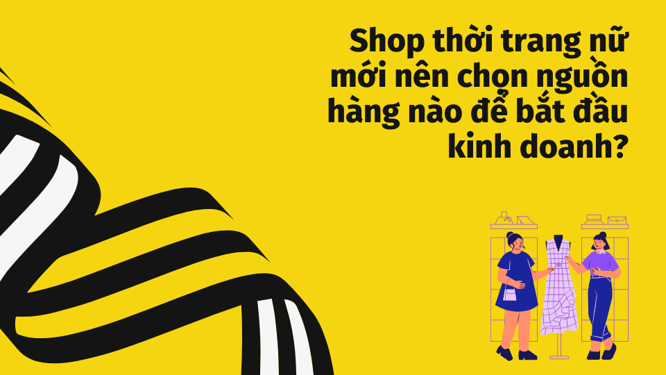 Shop thời trang nữ mới nên chọn nguồn hàng nào để bắt đầu kinh doanh?