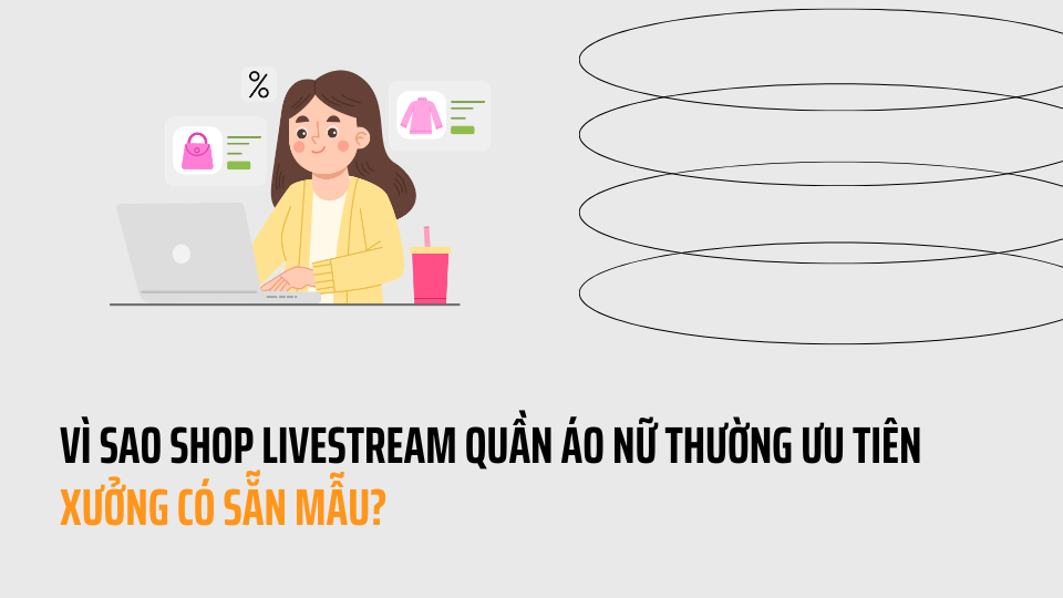 Vì sao shop livestream quần áo nữ thường ưu tiên xưởng có sẵn mẫu?