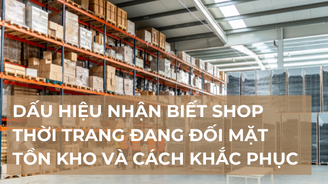 Dấu hiệu nhận biết shop thời trang đang đối mặt tồn kho và cách khắc phục