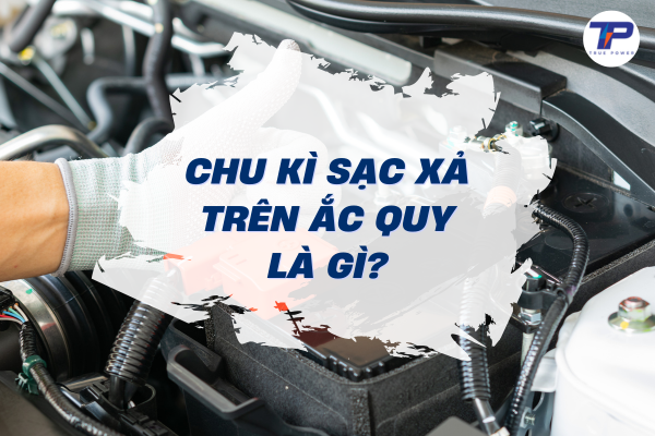 Chu kỳ sạc xả trên ắc quy là gì Quá trình sạc xả hoàn toàn có ảnh hưởng đến ắc quy ô tô hay không