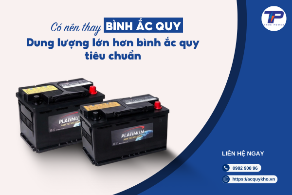 Có nên thay thế bình ắc quy dung lượng lớn hơn bình ắc quy tiêu chuẩn của xe?