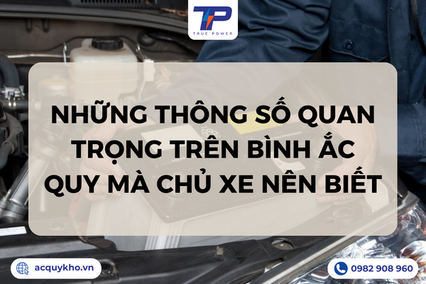 Những thông số quan trọng trên bình ắc quy mà chủ xe nên biết