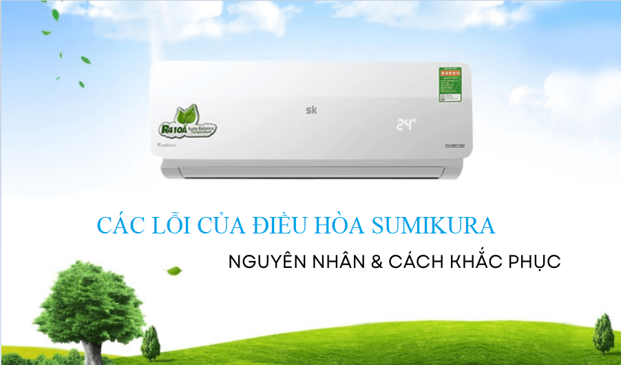 LỖI THƯỜNG GẶP Ở ĐIỀU HÒA SUMIKURA, NGUYÊN NHÂN VÀ CÁCH KHẮC PHỤC NHƯ THẾ NÀO?