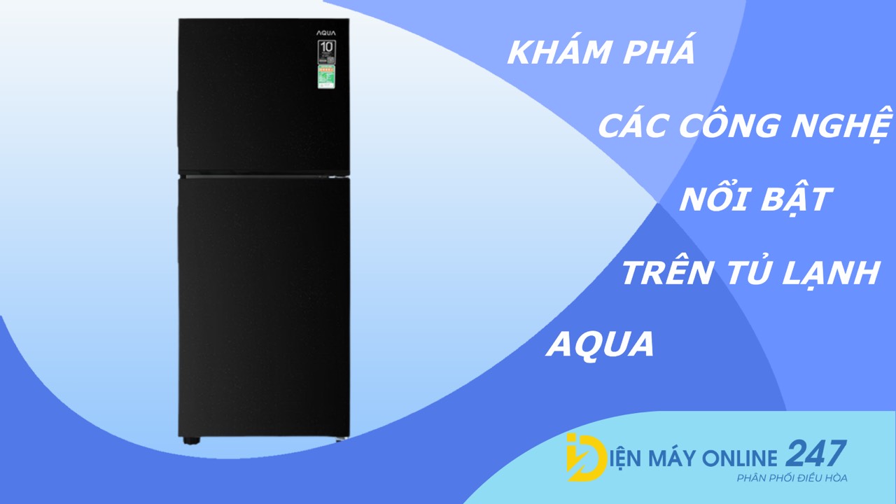 Khám phá các công nghệ nổi bật trên tủ lạnh Aqua