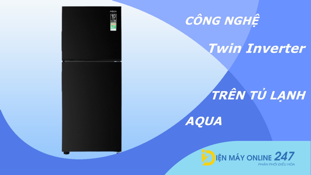 Công nghệ Twin Inverter trên tủ lạnh Aqua là gì? Có lợi ích như thế nào?