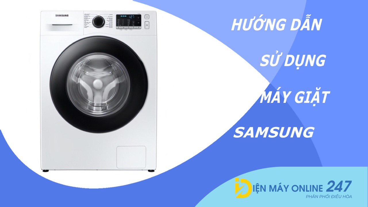 Hướng dẫn cách sử dụng máy giặt Samsung chuẩn kỹ thuật (Từ A đến Z)