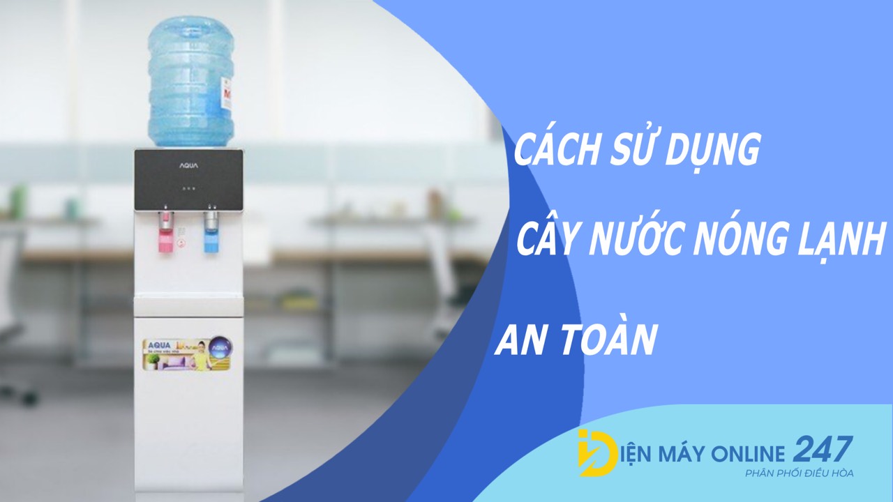 Cách sử dụng cây nước nóng lạnh an toàn, hiệu quả mà bạn nên biết