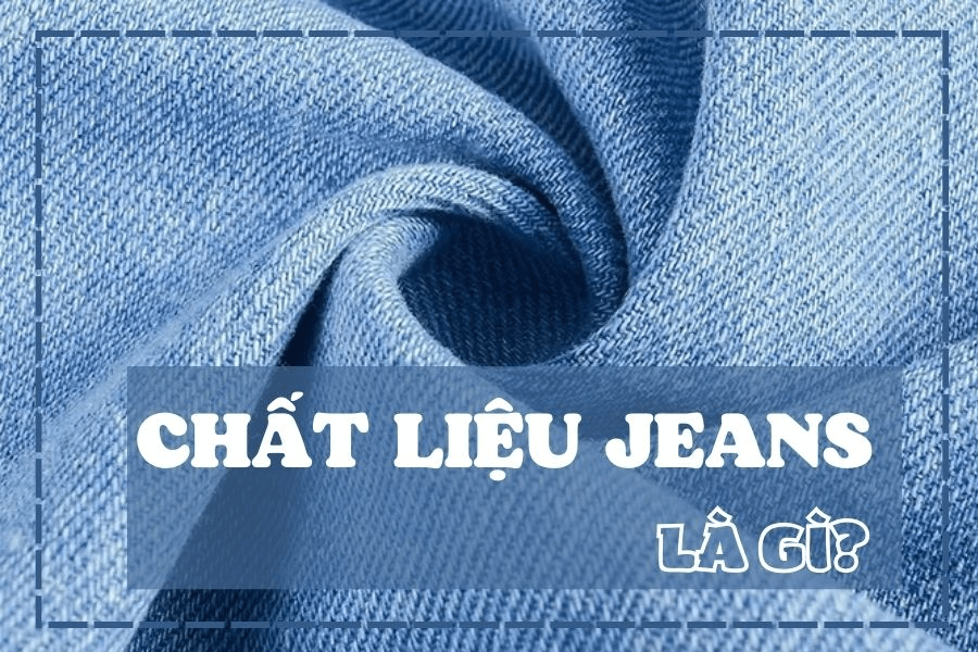 Chất liệu jeans là gì? Sự phổ biến vải jeans trong đời sống