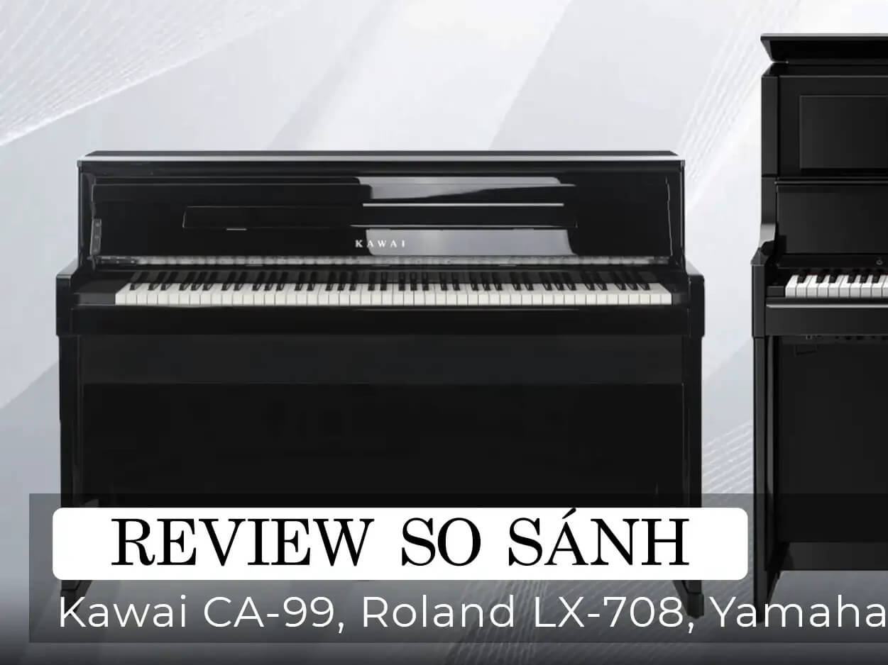 SO SÁNH PIANO ROLAND LX708 – YAMAHA CLP785 VÀ KAWAI CA99