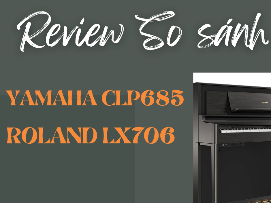REVIEW SO SÁNH PIANO YAMAHA CLP685 VÀ ROLAND LX706