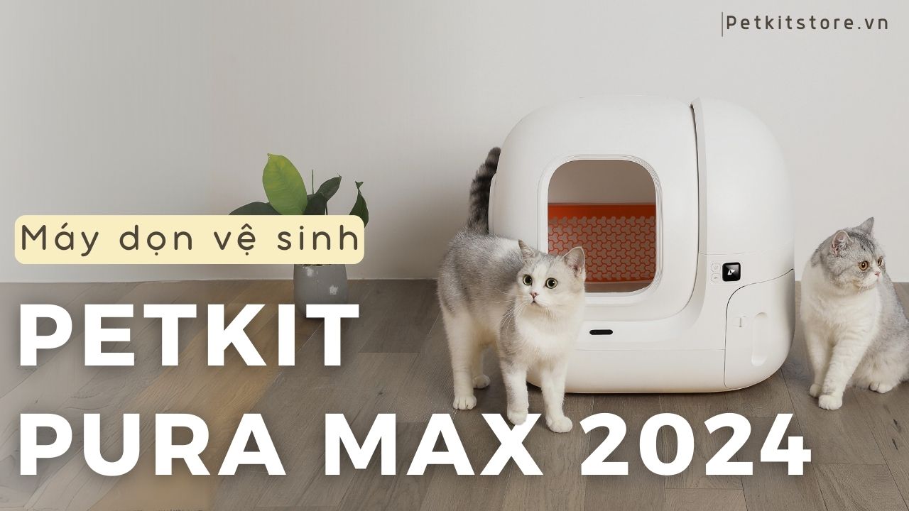 PETKIT PURA MAX 2024 dòng máy dọn vệ sinh mèo nổi bật đến từ thương hiệu PETKIT