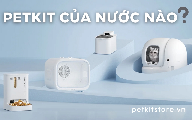 PETKIT của nước nào? Sản phẩm PETKIT có tốt không?