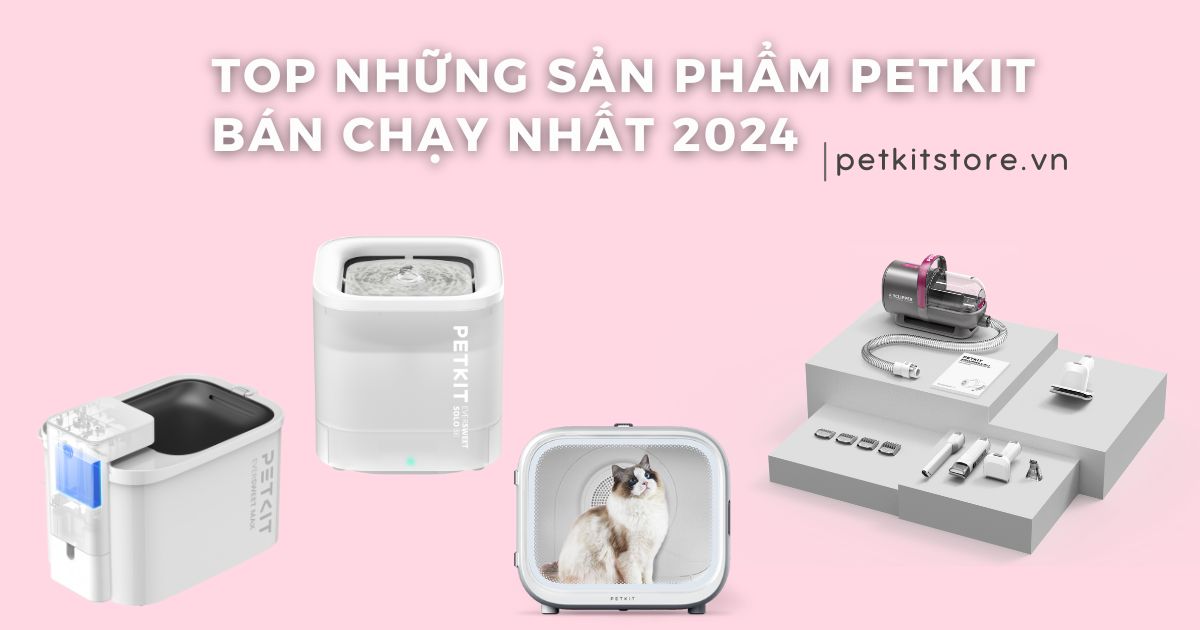 TOP những sản phẩm bán chạy nhất năm 2024 tại PETKIT Việt Nam By Helicorp