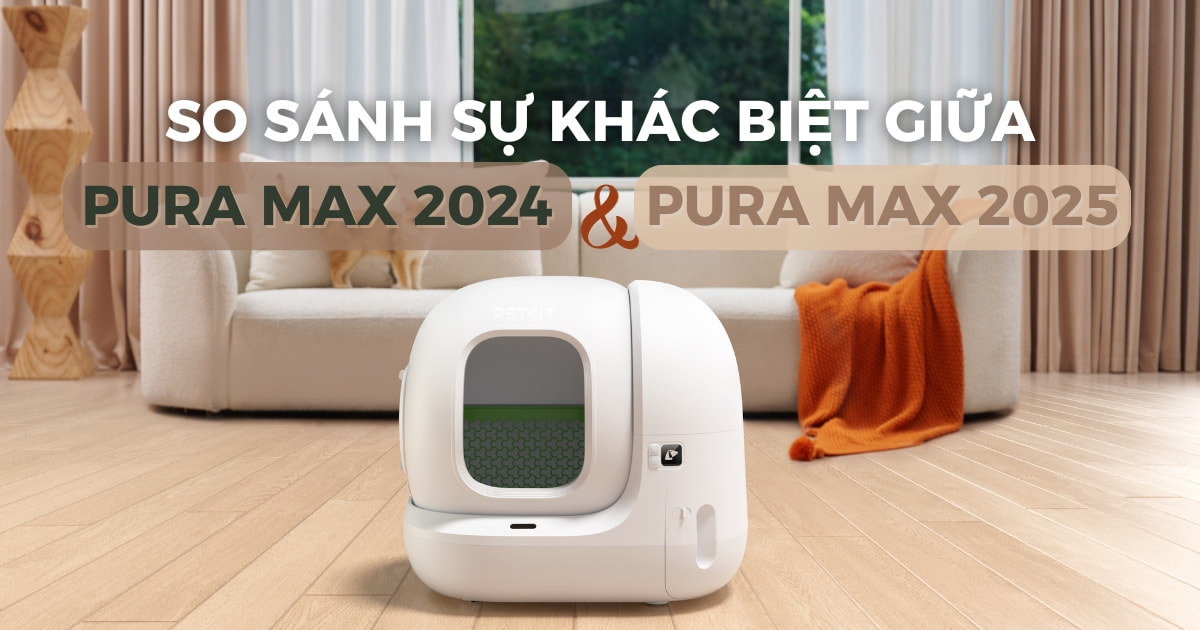 So sánh PETKIT Pura Max 2025 và Pura Max 2024: Có gì khác nhau?