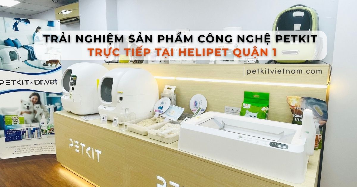 Trải nghiệm sản phẩm công nghệ PETKIT trực tiếp tại HeLiPet Quận 1: cơ hội sở hữu với ưu đãi sốc!