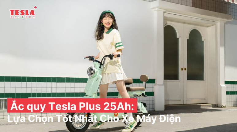 Ắc quy Tesla Plus 25Ah - Lựa chọn tốt nhất cho xe máy điện