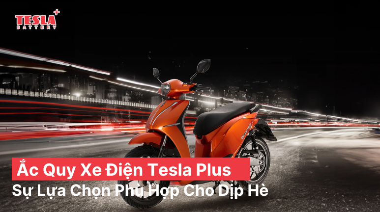 Ắc Quy Xe Điện Tesla Plus - Sự Lựa Chọn Phù Hợp Cho Dịp Hè
