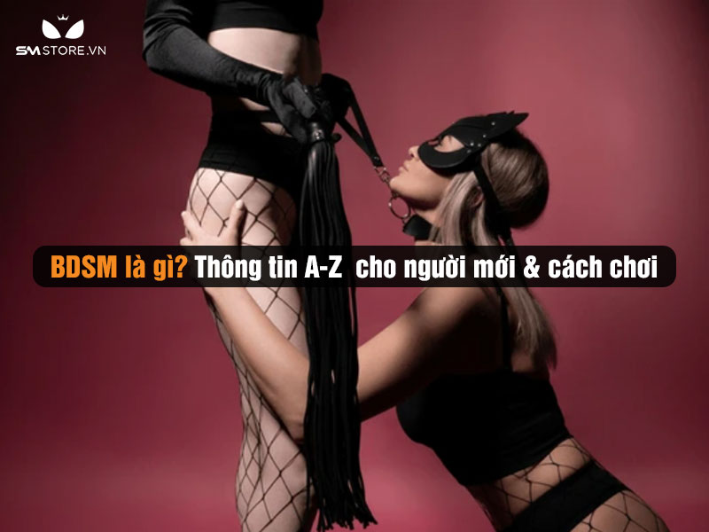 BDSM là gì? Thông tin A-Z cho người mới & cách chơi BDSM an toàn