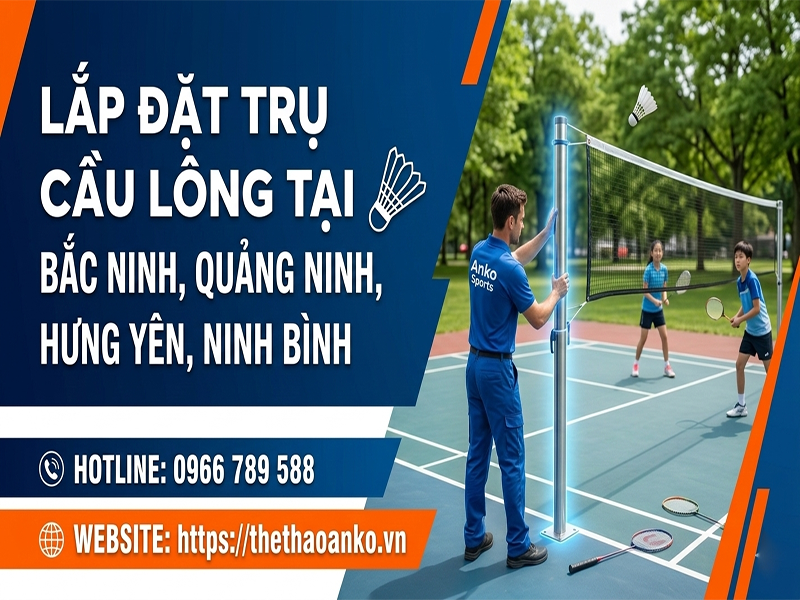 LẮP ĐẶT TRỤ CẦU LÔNG TẠI 4 TỈNH ĐỒNG BẰNG SÔNG HỒNG