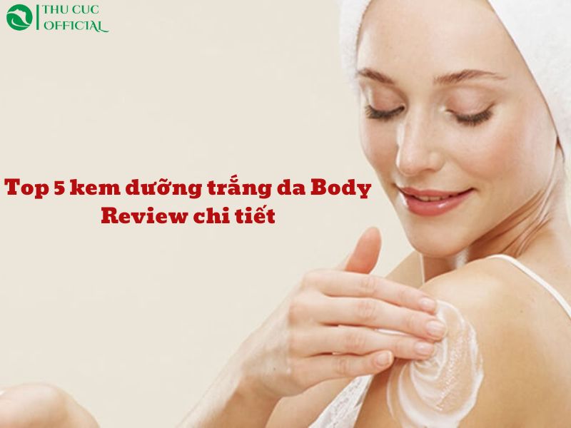 Top 5 Kem Dưỡng Trắng Da Body Tốt Nhất 2025: Review Chi Tiết 