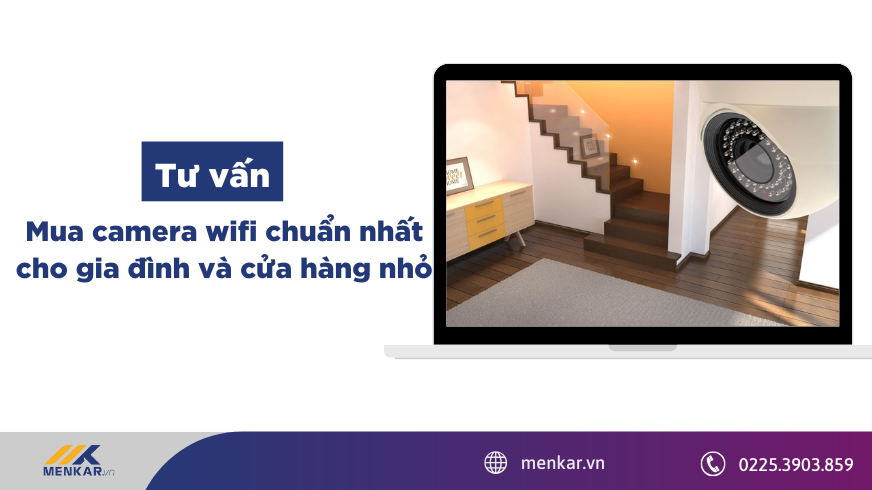 Tư vấn mua camera wifi chuẩn nhất cho gia đình và cửa hàng nhỏ