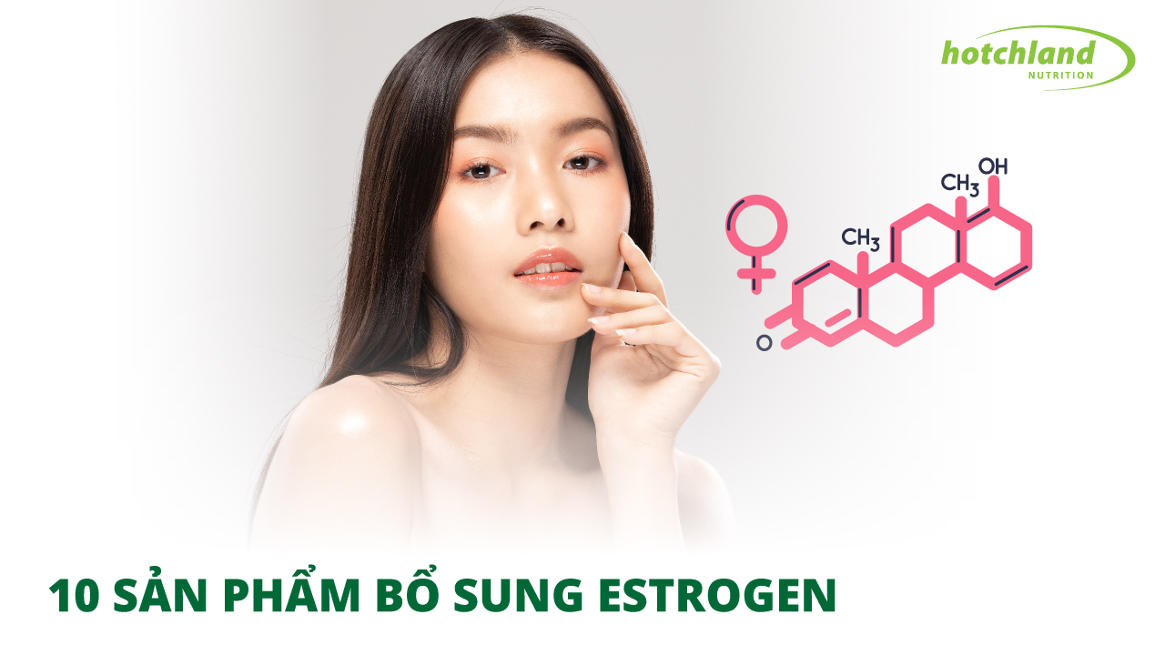 Top 10 sản phẩm bổ sung Estrogen giúp phái nữ cải thiện sắc đẹp và vóc dáng