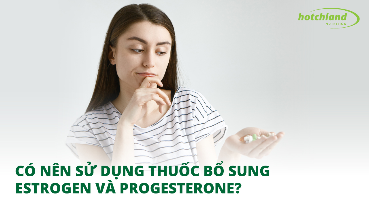 Có Nên Sử Dụng Thuốc Bổ Sung Estrogen Và Progesterone?