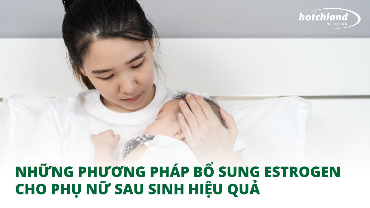 Những phương pháp bổ sung Estrogen cho phụ nữ sau sinh hiệu quả và dễ thực hiện