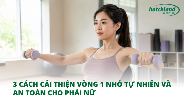 3 cách cải thiện vòng 1 nhỏ tự nhiên và an toàn cho phái nữ