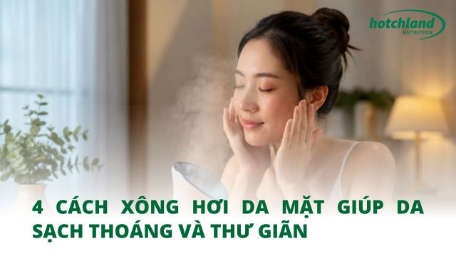 4 cách xông hơi da mặt giúp da sạch thoáng và thư giãn
