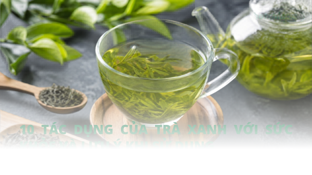 10 tác dụng của trà xanh với sức khỏe và lưu ý khi sử dụng
