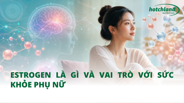 Estrogen là gì và vai trò với sức khỏe phụ nữ