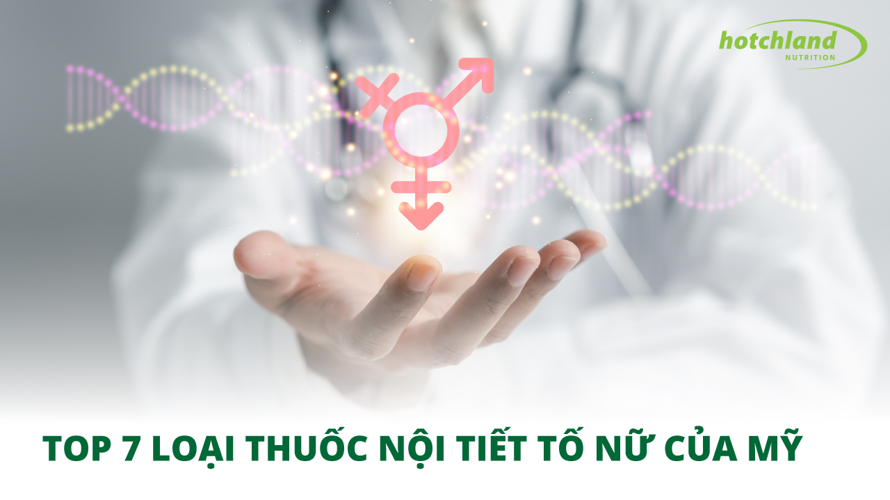 Top 7 Loại Thuốc Nội Tiết Tố Nữ Của Mỹ Được Tin Dùng Và Ưa Chuộng Nhất
