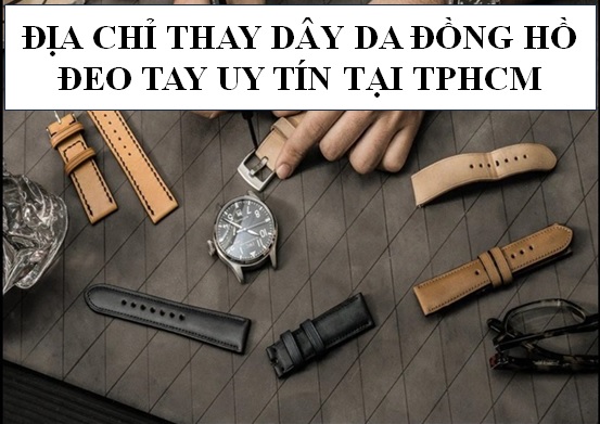 🔋Địa chỉ thay dây da đồng hồ uy tín TPHCM🔋
