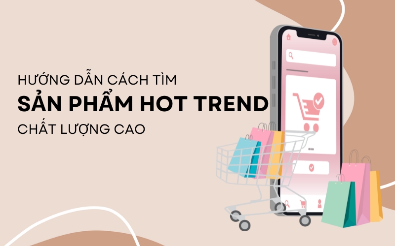 Bật mí 10 cách tìm sản phẩm hot trend, cho shop bán hàng hiệu quả