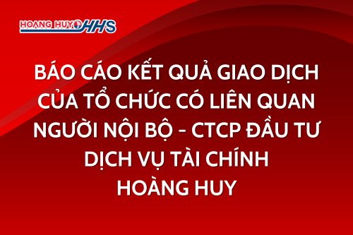 HHS: Báo cáo kết quả giao dịch của tổ chức có liên quan người nội bộ - CTCP Đầu tư dịch vụ tài chính Hoàng Huy