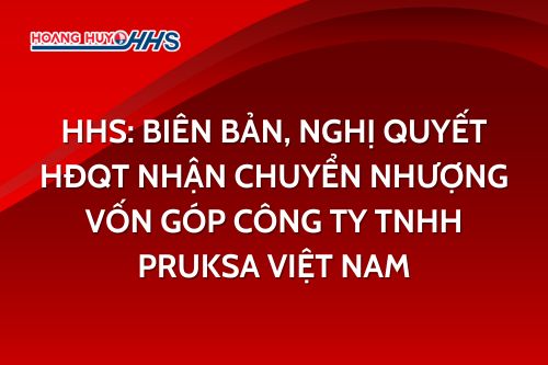 HHS: Biên bản, Nghị quyết HĐQT nhận chuyển nhượng vốn góp công ty TNHH Pruksa Việt Nam