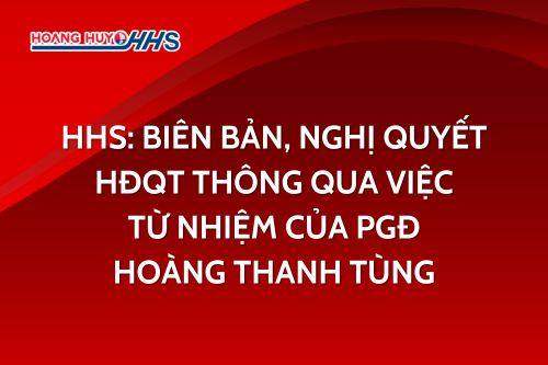 HHS: Biên bản, Nghị quyết HĐQT thông qua việc từ nhiệm của PGĐ Hoàng Thanh Tùng