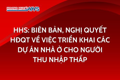 HHS: Biên bản, Nghị quyết HĐQT về việc triển khai các dự án nhà ở cho người thu nhập thấp